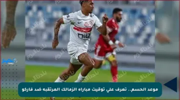 موعد الحسم.. تعرف على توقيت مباراة الزمالك المرتقبة ضد فاركو